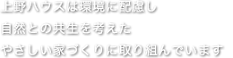 上野ハウスは環境に配慮し 自然との共生を考えた やさしい家づくりに取り組んでいます