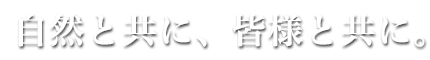 自然と共に、皆様と共に。